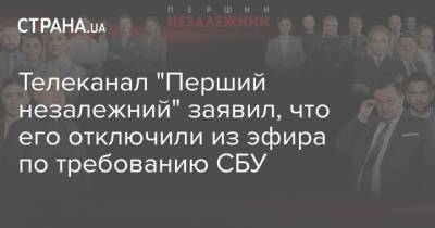 Телеканал "Перший незалежний" заявил, что его отключили из эфира по требованию СБУ