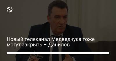 Новый телеканал Медведчука тоже могут закрыть – Данилов