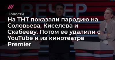 На ТНТ показали пародию на Соловьева, Киселева и Скабееву. Потом ее удалили с YouTube и из кинотеатра Premier