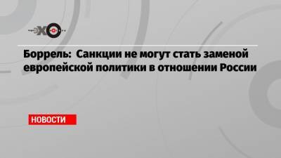 Боррель: Санкции не могут стать заменой европейской политики в отношении России