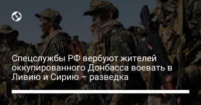Спецслужбы РФ вербуют жителей оккупированного Донбасса воевать в Ливию и Сирию – разведка