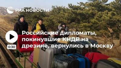 Российские дипломаты, покинувшие КНДР на дрезине, вернулись в Москву
