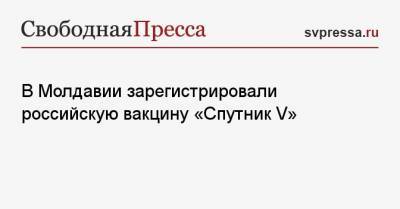 В Молдавии зарегистрировали российскую вакцину «Спутник V»