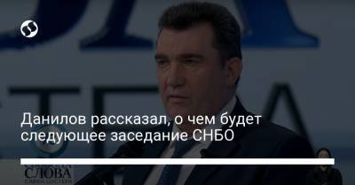 Данилов рассказал, о чем будет следующее заседание СНБО