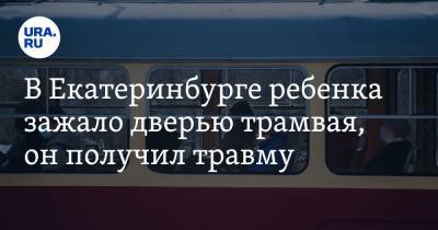 В Екатеринбурге ребенка зажало дверью трамвая, он получил травму