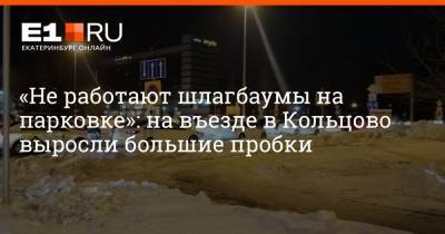 «Не работают шлагбаумы на парковке»: на въезде в Кольцово выросли большие пробки
