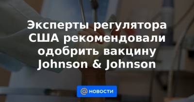 Эксперты регулятора США рекомендовали одобрить вакцину Johnson & Johnson