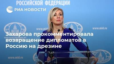 Захарова прокомментировала возвращение дипломатов в Россию на дрезине