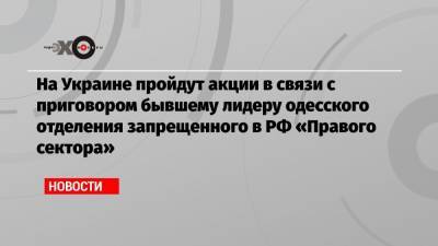 На Украине пройдут акции в связи с приговором бывшему лидеру одесского отделения запрещенного в РФ «Правого сектора»