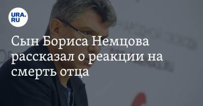 Сын Бориса Немцова рассказал о реакции на смерть отца. «Смог заплакать только на 11-й день»