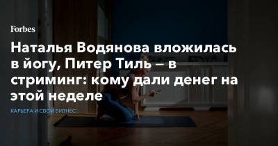Наталья Водянова вложилась в йогу, Питер Тиль — в стриминг: кому дали денег на этой неделе
