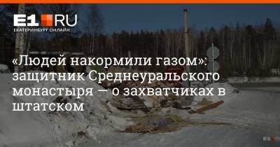 «Людей накормили газом»: защитник Среднеуральского монастыря — о захватчиках в штатском