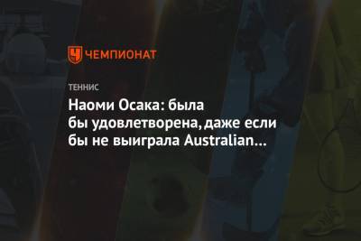 Наоми Осака: была бы удовлетворена, даже если бы не выиграла Australian Open