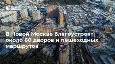 В Новой Москве благоустроят около 60 дворов и пешеходных маршрутов