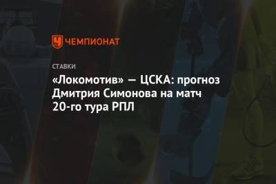 «Локомотив» — ЦСКА: прогноз Дмитрия Симонова на матч 20-го тура РПЛ