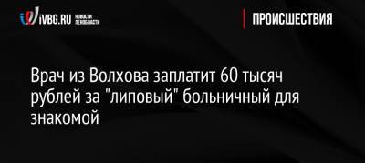 Врач из Волхова заплатит 60 тысяч рублей за «липовый» больничный для знакомой