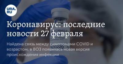 Коронавирус: последние новости 27 февраля. Найдена связь между симптомами COVID и возрастом, в ВОЗ появилась новая версия происхождения инфекции