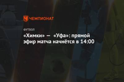 «Химки» — «Уфа»: прямой эфир матча начнётся в 14:00