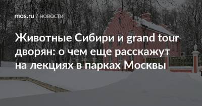 Животные Сибири и grand tour дворян: о чем еще расскажут на лекциях в парках Москвы