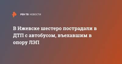 В Ижевске шестеро пострадали в ДТП с автобусом, въехавшим в опору ЛЭП