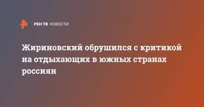 Жириновский обрушился с критикой на отдыхающих в южных странах россиян