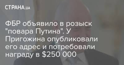 ФБР объявило в розыск "повара Путина". У Пригожина опубликовали его адрес и потребовали награду в $250 000