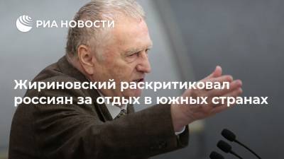 Жириновский раскритиковал россиян за отдых в южных странах