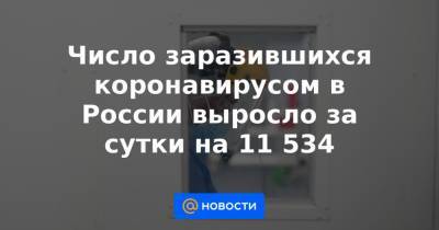 Число заразившихся коронавирусом в России выросло за сутки на 11 534