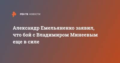Александр Емельяненко заявил, что бой с Владимиром Минеевым еще в силе