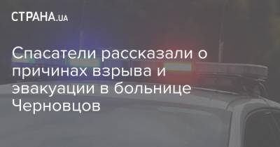 Спасатели рассказали о причинах взрыва и эвакуации в больнице Черновцов