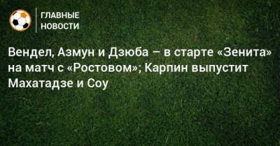 Вендел, Азмун и Дзюба – в старте «Зенита» на матч с «Ростовом»; Карпин выпустит Махатадзе и Соу