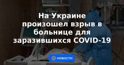 На Украине произошел взрыв в больнице для заразившихся COVID-19