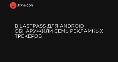 В LastPass для Android обнаружили семь рекламных трекеров