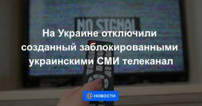 На Украине отключили созданный заблокированными украинскими СМИ телеканал