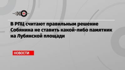 В РПЦ считают правильным решение Собянина не ставить какой-либо памятник на Лубянской площади