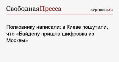 Полковнику написали: в Киеве пошутили, что «Байдену пришла шифровка из Москвы»
