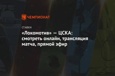 «Локомотив» — ЦСКА: смотреть онлайн, трансляция матча, прямой эфир