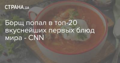 Борщ попал в топ-20 вкуснейших первых блюд мира - СNN