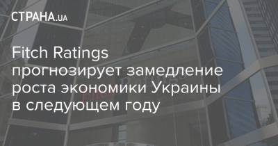 Fitch Ratings прогнозирует замедление роста экономики Украины в следующем году