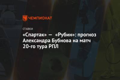 «Спартак» — «Рубин»: прогноз Александра Бубнова на матч 20-го тура РПЛ