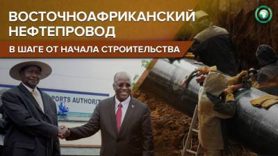 Прокладка восточноафриканского нефтепровода начнется в середине марта