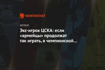 Экс-игрок ЦСКА: если «армейцы» продолжат так играть, в чемпионской гонке им делать нечего