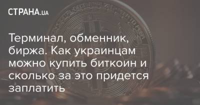 Терминал, обменник, биржа. Как украинцам можно купить биткоин и сколько за это придется заплатить