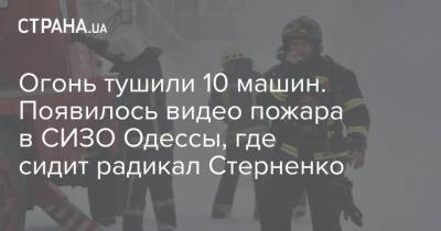 Огонь тушили 10 машин. Появилось видео пожара в СИЗО Одессы, где сидит радикал Стерненко