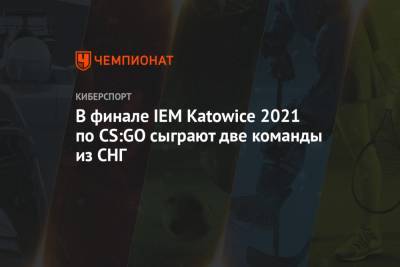 В финале IEM Katowice 2021 по CS:GO сыграют две команды из СНГ