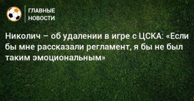 Николич – об удалении в игре с ЦСКА: «Если бы мне рассказали регламент, я бы не был таким эмоциональным»