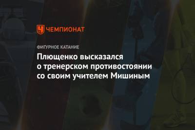 Плющенко высказался о тренерском противостоянии со своим учителем Мишиным