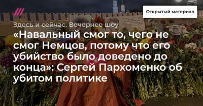 «Навальный смог то, чего не смог Немцов, потому что его убийство было доведено до конца»: Сергей Пархоменко об убитом политик
