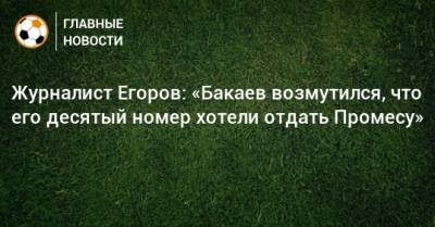 Журналист Егоров: «Бакаев возмутился, что его десятый номер хотели отдать Промесу»