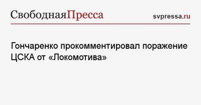 Гончаренко прокомментировал поражение ЦСКА от «Локомотива»